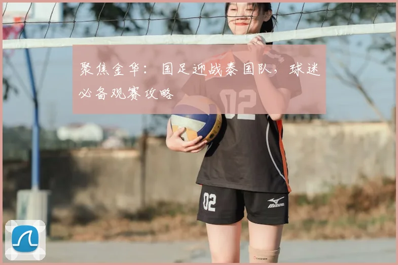 聚焦金华:国足迎战泰国队,球迷必备观赛攻略