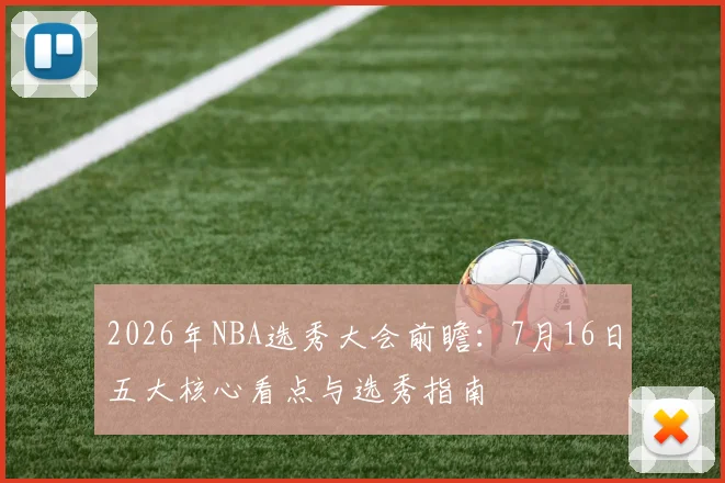 2026年NBA选秀大会前瞻:7月16日五大核心看点与选秀指南