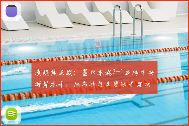 澳超焦点战:墨尔本城2-1逆转中央海岸水手,纳布特与库恩联手建功全解析