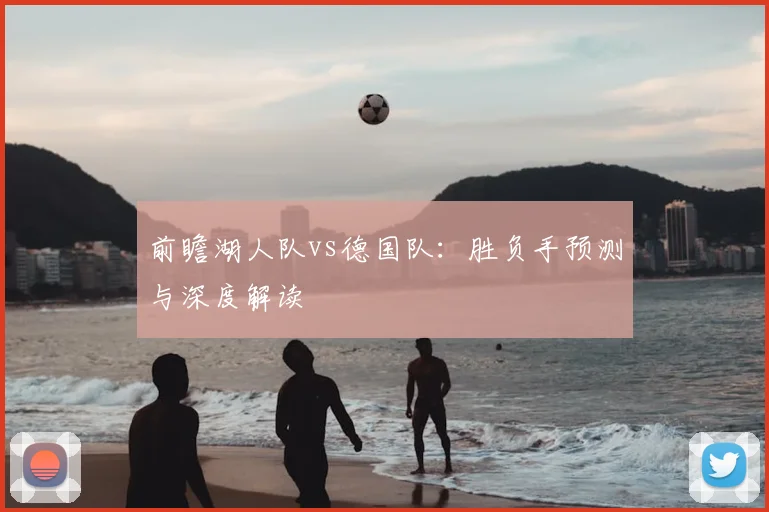 前瞻湖人队vs德国队:胜负手预测与深度解读