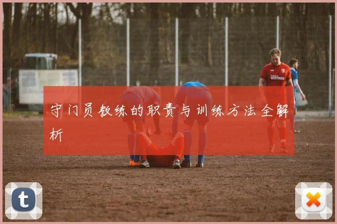 守门员教练的职责与训练方法全解析
