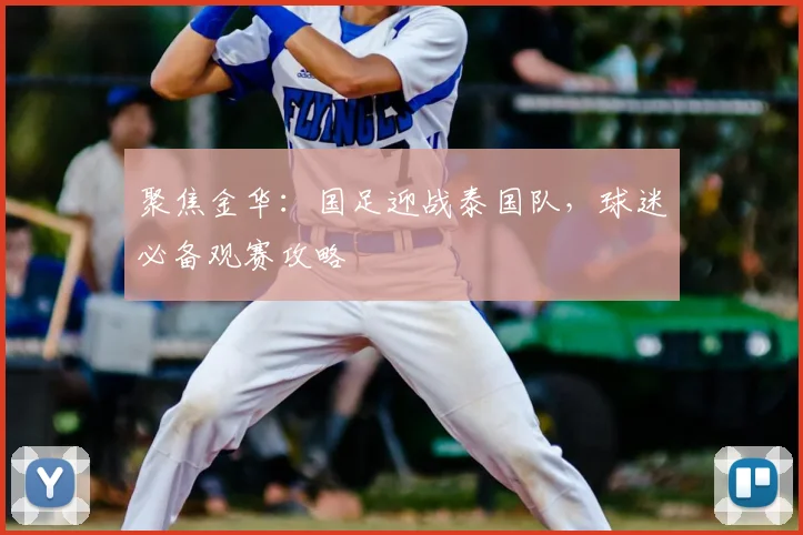聚焦金华：国足迎战泰国队，球迷必备观赛攻略