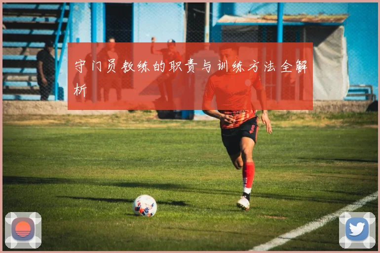守门员教练的职责与训练方法全解析